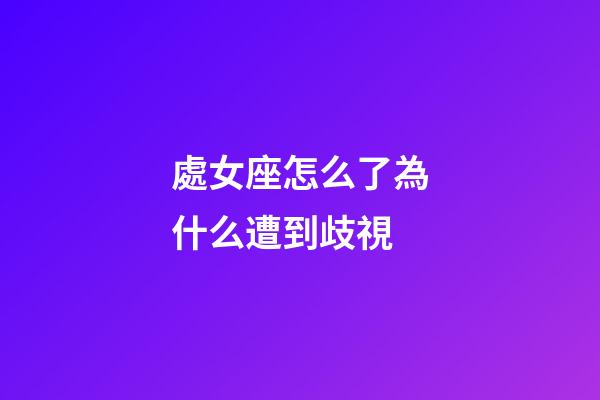 處女座怎么了為什么遭到歧視-第1張-星座運勢-玄機派
