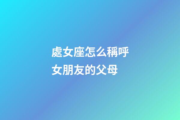 處女座怎么稱呼女朋友的父母-第1張-星座運勢-玄機派
