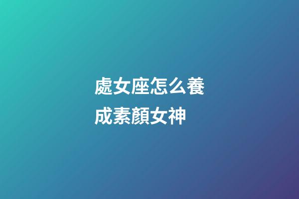 處女座怎么養成素顏女神-第1張-星座運勢-玄機派
