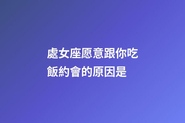 處女座愿意跟你吃飯約會的原因是-第1張-星座運勢-玄機派