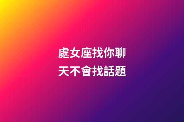 處女座找你聊天不會找話題-第1張-星座運勢-玄機派