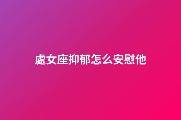 處女座抑郁怎么安慰他-第1張-星座運勢-玄機派