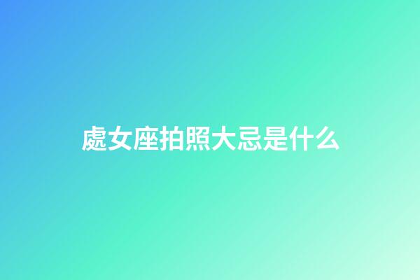 處女座拍照大忌是什么-第1張-星座運勢-玄機派