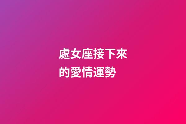 處女座接下來的愛情運勢-第1張-星座運勢-玄機派
