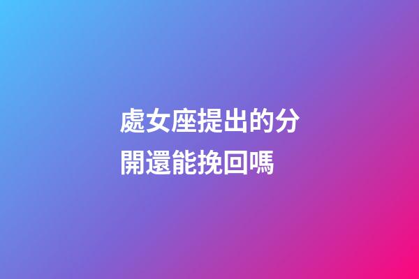處女座提出的分開還能挽回嗎-第1張-星座運勢-玄機派