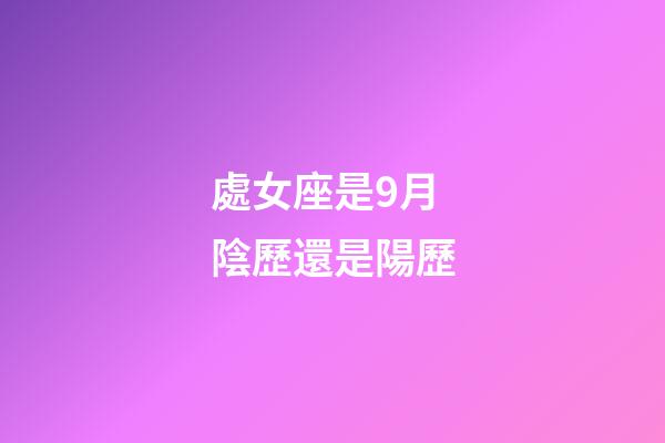 處女座是9月陰歷還是陽歷-第1張-星座運勢-玄機派
