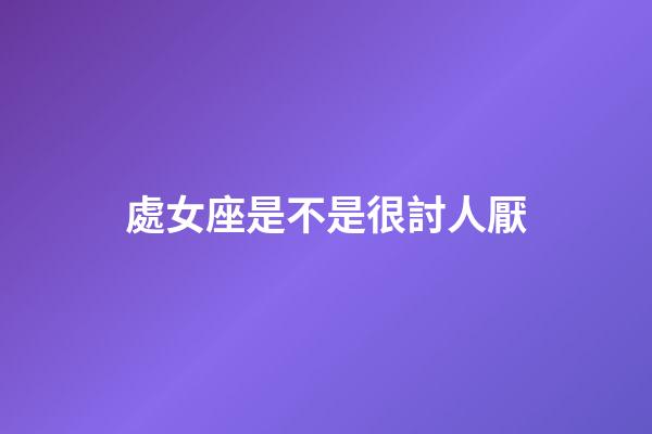 處女座是不是很討人厭-第1張-星座運勢-玄機派