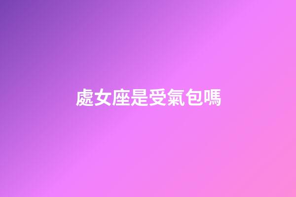 處女座是受氣包嗎-第1張-星座運(yùn)勢(shì)-玄機(jī)派