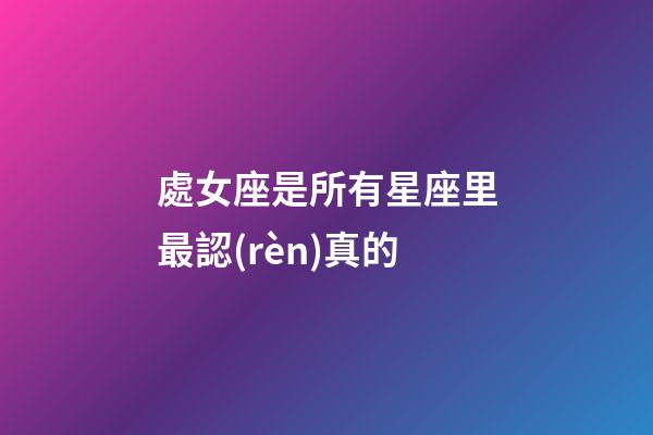 處女座是所有星座里最認(rèn)真的-第1張-星座運勢-玄機派