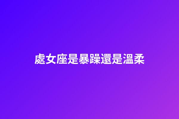 處女座是暴躁還是溫柔-第1張-星座運勢-玄機派