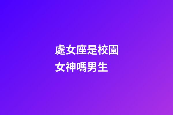 處女座是校園女神嗎男生-第1張-星座運(yùn)勢(shì)-玄機(jī)派
