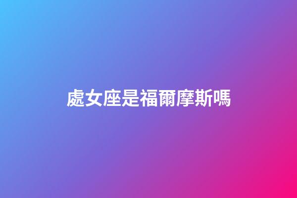 處女座是福爾摩斯嗎-第1張-星座運勢-玄機派