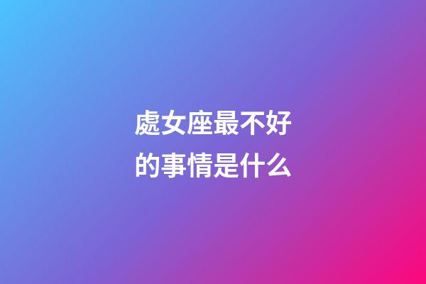 處女座最不好的事情是什么-第1張-星座運勢-玄機派