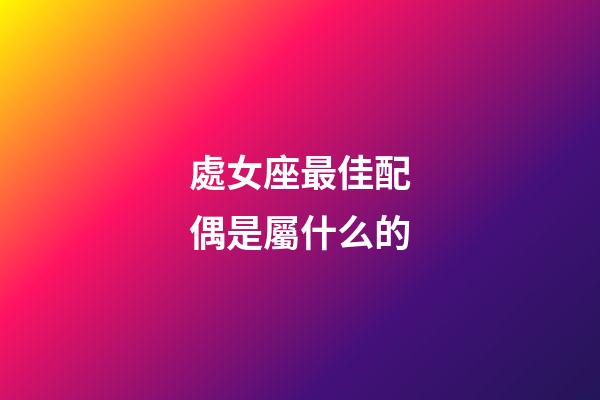 處女座最佳配偶是屬什么的-第1張-星座運(yùn)勢(shì)-玄機(jī)派