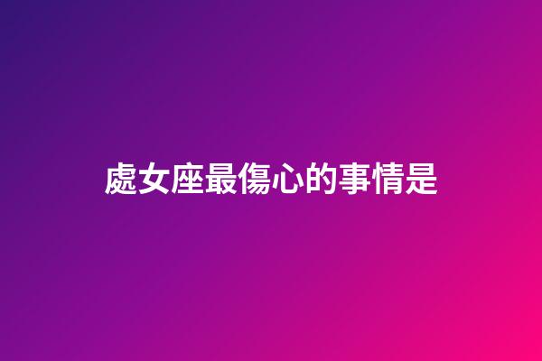 處女座最傷心的事情是-第1張-星座運(yùn)勢(shì)-玄機(jī)派