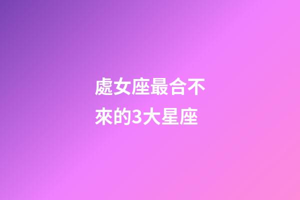 處女座最合不來的3大星座-第1張-星座運勢-玄機派