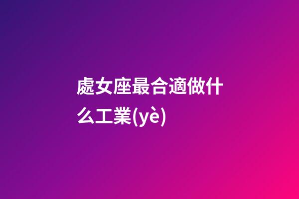 處女座最合適做什么工業(yè)-第1張-星座運(yùn)勢(shì)-玄機(jī)派