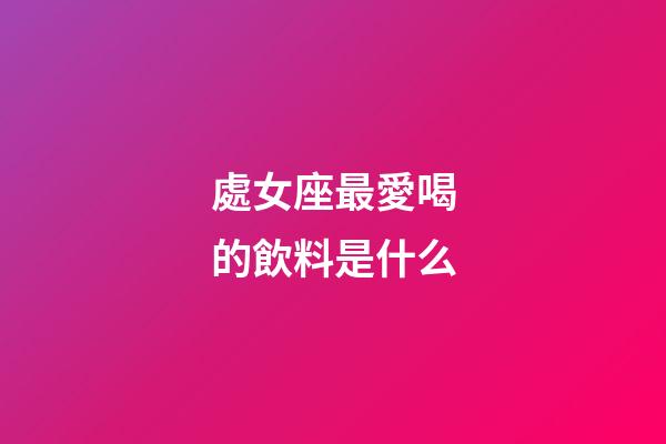 處女座最愛喝的飲料是什么-第1張-星座運勢-玄機派
