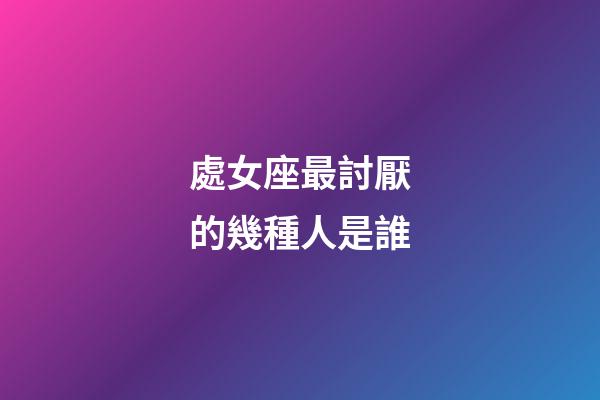 處女座最討厭的幾種人是誰-第1張-星座運勢-玄機派