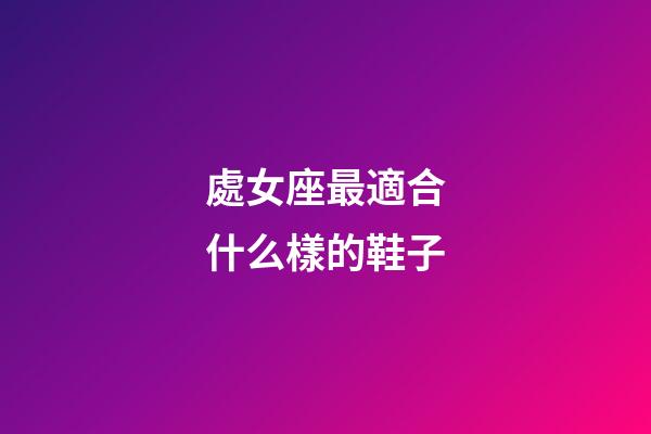 處女座最適合什么樣的鞋子-第1張-星座運勢-玄機派