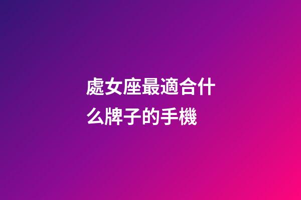 處女座最適合什么牌子的手機-第1張-星座運勢-玄機派