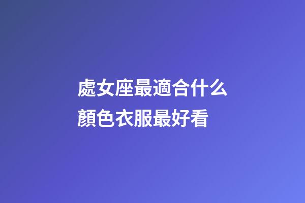 處女座最適合什么顏色衣服最好看-第1張-星座運勢-玄機派
