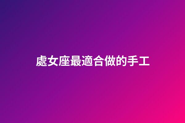 處女座最適合做的手工-第1張-星座運勢-玄機派