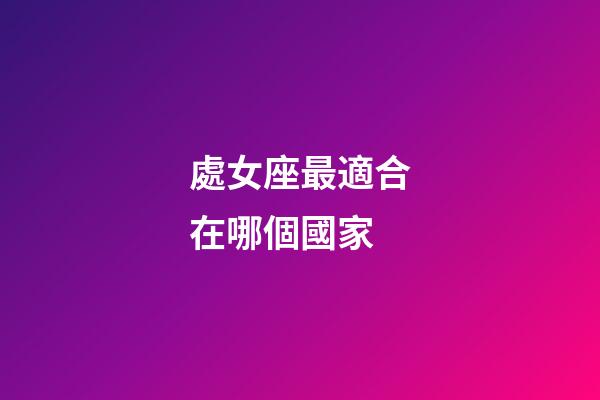 處女座最適合在哪個國家-第1張-星座運勢-玄機派