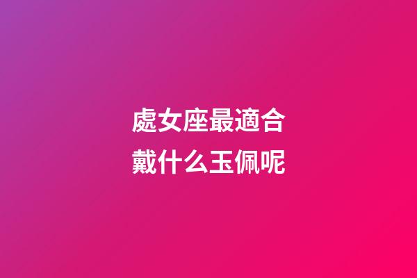 處女座最適合戴什么玉佩呢-第1張-星座運勢-玄機派