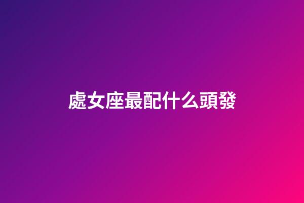 處女座最配什么頭發-第1張-星座運勢-玄機派