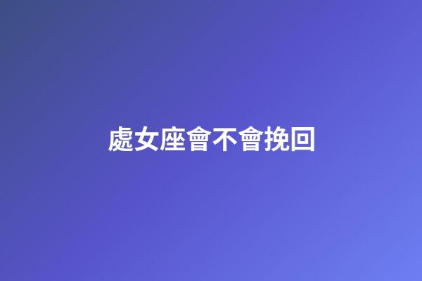 處女座會不會挽回-第1張-星座運勢-玄機派