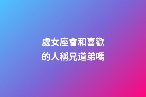 處女座會和喜歡的人稱兄道弟嗎-第1張-星座運勢-玄機派