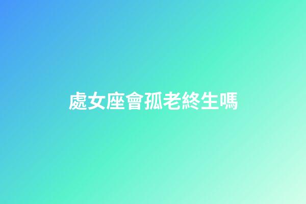 處女座會孤老終生嗎