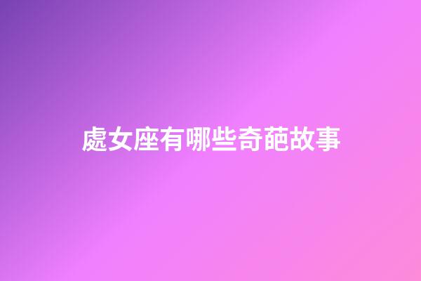 處女座有哪些奇葩故事-第1張-星座運勢-玄機派