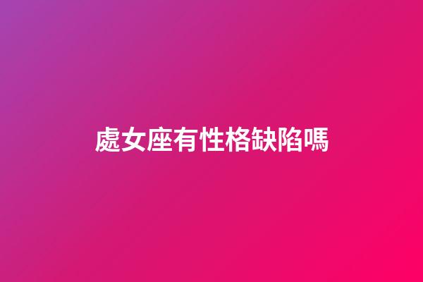 處女座有性格缺陷嗎-第1張-星座運勢-玄機派