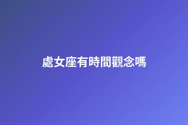 處女座有時間觀念嗎-第1張-星座運勢-玄機派