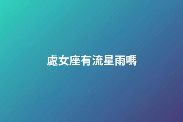 處女座有流星雨嗎-第1張-星座運勢-玄機派