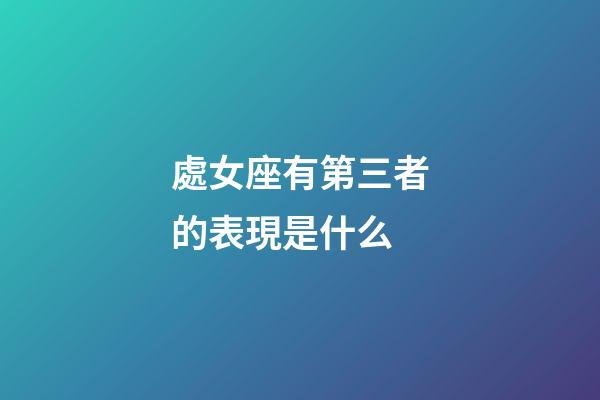 處女座有第三者的表現是什么-第1張-星座運勢-玄機派