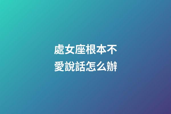 處女座根本不愛說話怎么辦-第1張-星座運勢-玄機派