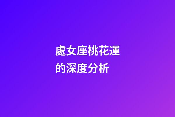 處女座桃花運的深度分析-第1張-星座運勢-玄機派