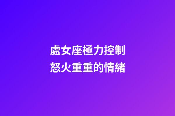 處女座極力控制怒火重重的情緒-第1張-星座運勢-玄機派