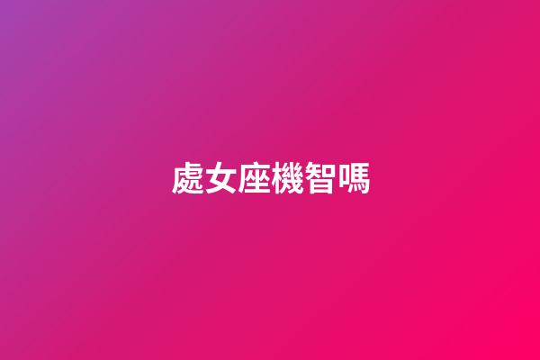 處女座機智嗎-第1張-星座運勢-玄機派