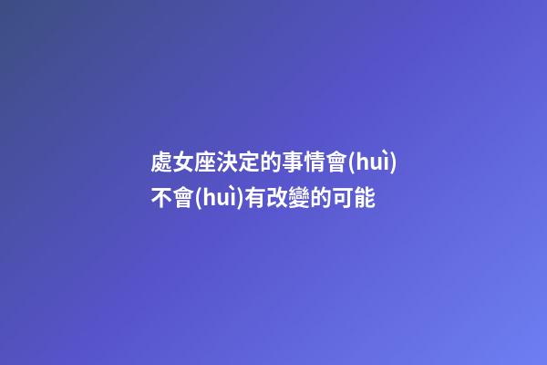 處女座決定的事情會(huì)不會(huì)有改變的可能-第1張-星座運(yùn)勢(shì)-玄機(jī)派