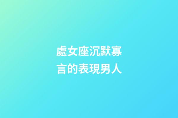 處女座沉默寡言的表現男人-第1張-星座運勢-玄機派