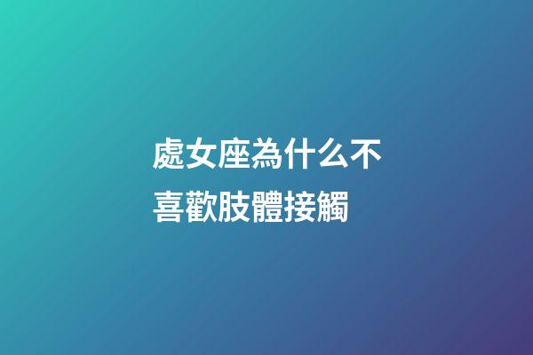 處女座為什么不喜歡肢體接觸-第1張-星座運(yùn)勢(shì)-玄機(jī)派