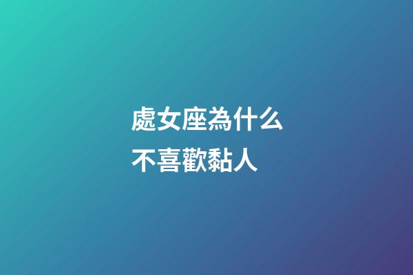 處女座為什么不喜歡黏人-第1張-星座運勢-玄機派