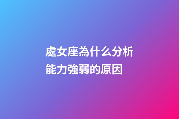 處女座為什么分析能力強弱的原因