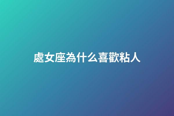 處女座為什么喜歡粘人-第1張-星座運勢-玄機派