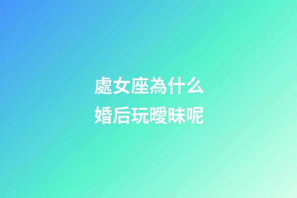 處女座為什么婚后玩曖昧呢-第1張-星座運勢-玄機派