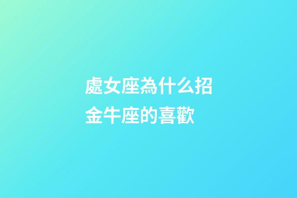 處女座為什么招金牛座的喜歡-第1張-星座運勢-玄機派
